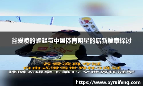 谷爱凌的崛起与中国体育明星的崭新篇章探讨