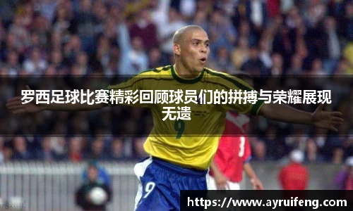 罗西足球比赛精彩回顾球员们的拼搏与荣耀展现无遗