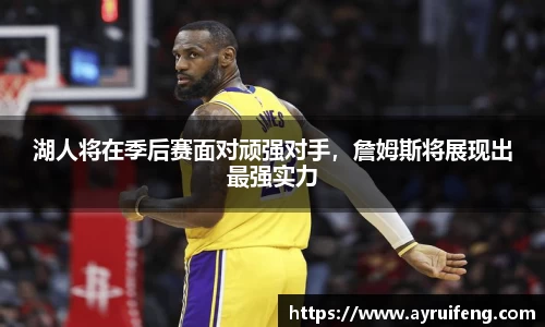 湖人将在季后赛面对顽强对手，詹姆斯将展现出最强实力