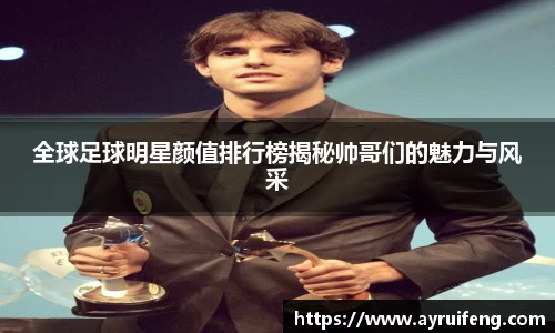全球足球明星颜值排行榜揭秘帅哥们的魅力与风采